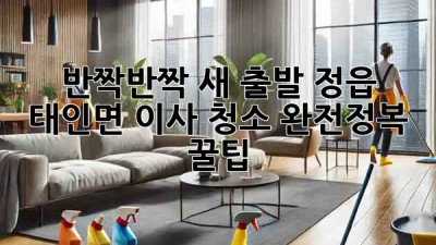 반짝반짝✨ 새 출발! 정읍 태인면 이사 청소 완전정복 꿀팁 🏡